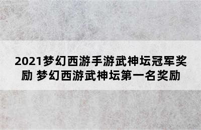 2021梦幻西游手游武神坛冠军奖励 梦幻西游武神坛第一名奖励